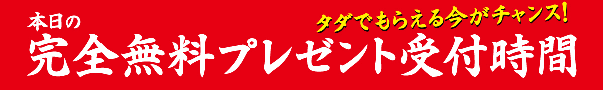 本日の完全無料プレゼント受付時間